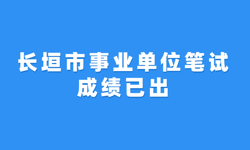 长垣市2023年公开招聘事业单位工作人员笔试成绩公告