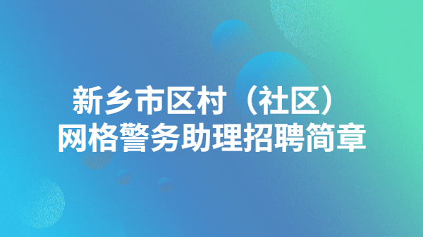 新乡市区村（社区）网格警务助理招聘简章