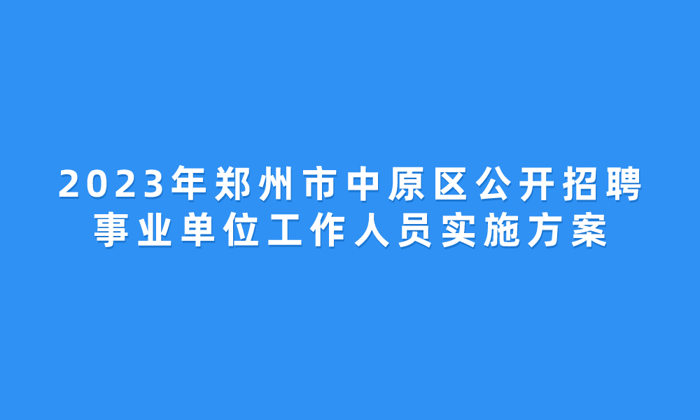 2023年度郑州市中原区公开招聘事业单位工作人员实施方案