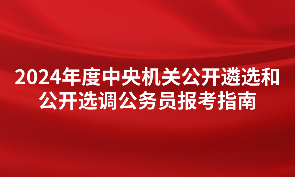 2024年度中央机关公开遴选和公开选调公务员报考指南