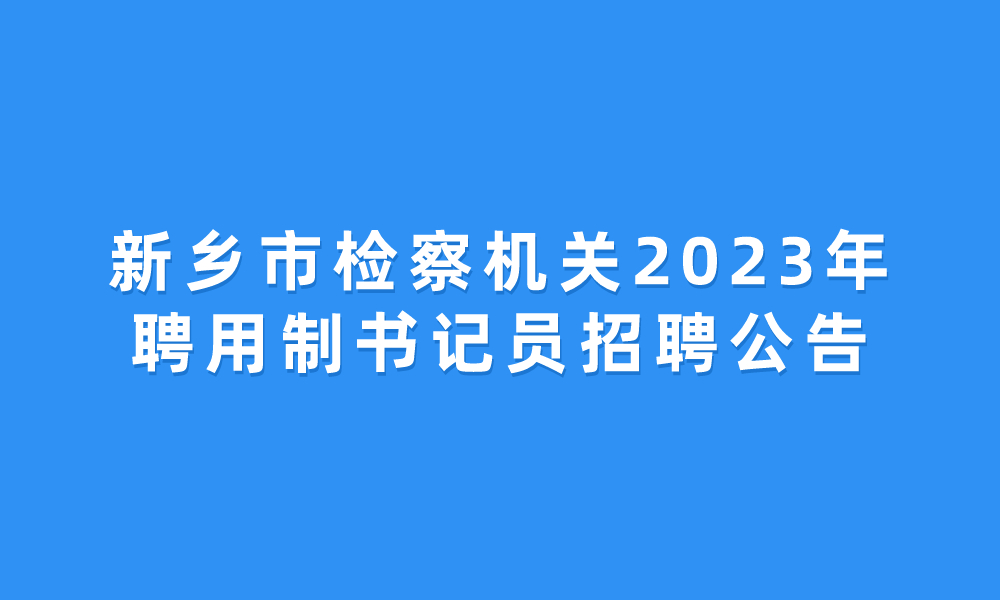 新乡市检察机关2023年聘用制书记员招聘公告