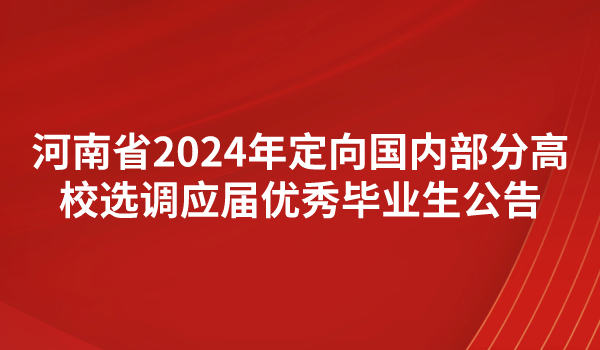 河南省2024年定向国内部分高校选调应届优秀毕业生公告