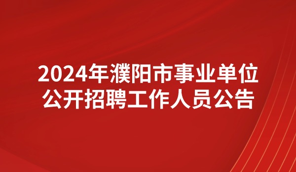 2024年濮阳市事业单位公开招聘工作人员公告