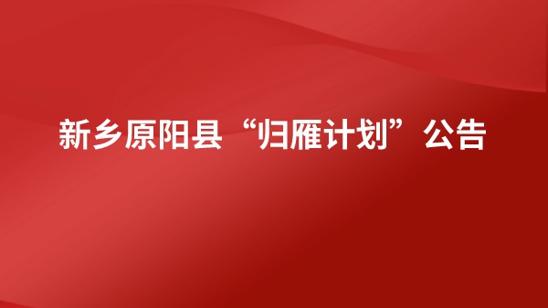 新乡原阳县“归雁计划”公告发布！