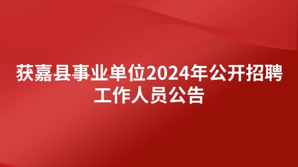 获嘉县事业单位2024年公开招聘工作人员公告