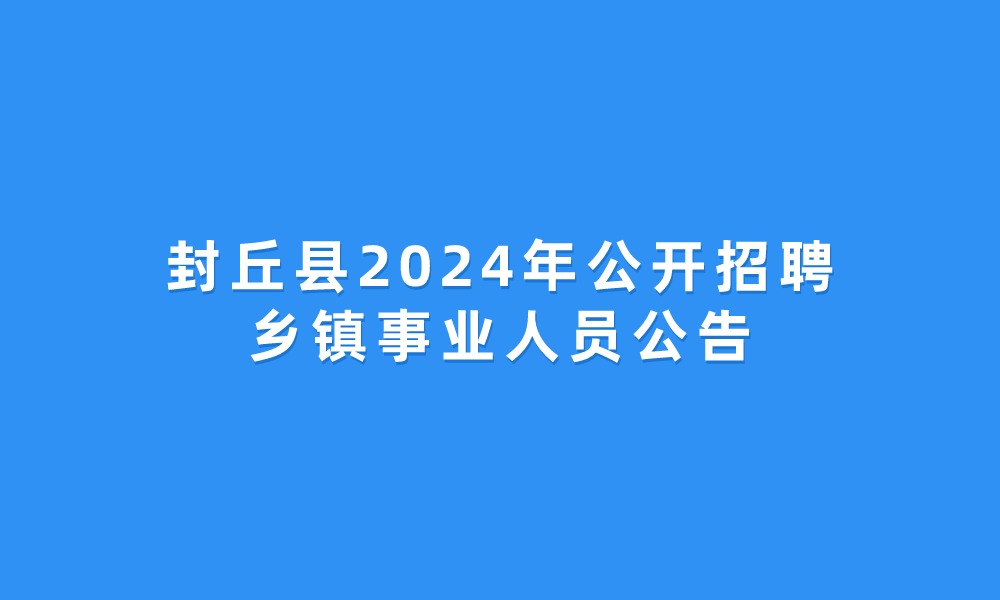 封丘县2024年公开招聘乡镇事业人员公告