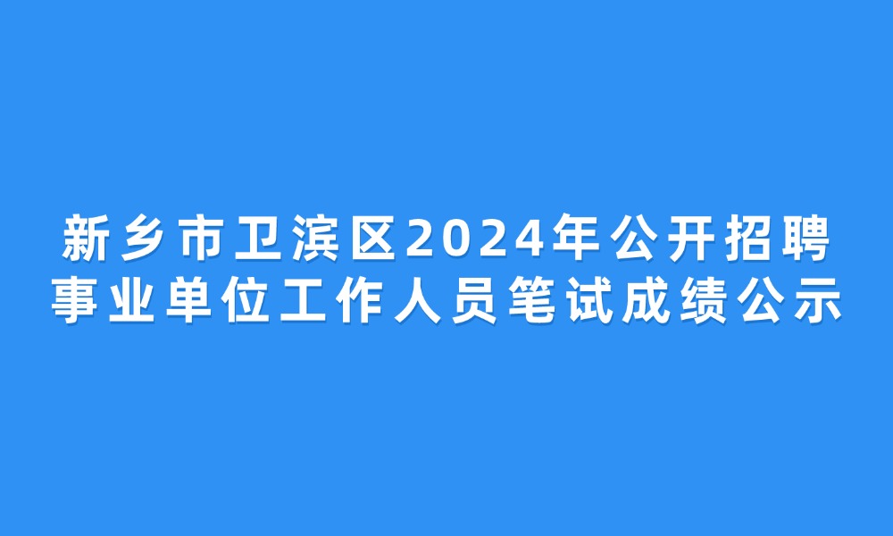 新乡市卫滨区2024年公开招聘事业单位工作人员笔试成绩公示