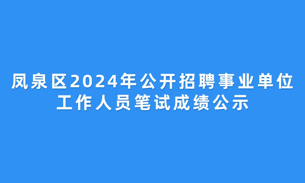 凤泉区2024年公开招聘事业单位工作人员笔试成绩公示