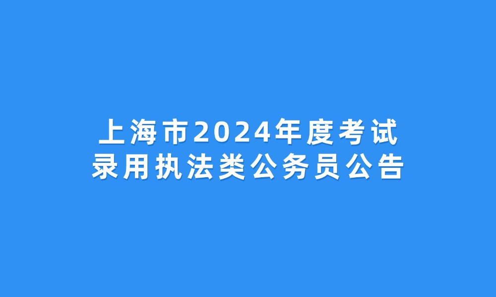 上海市2024年度考试录用执法类公务员公告