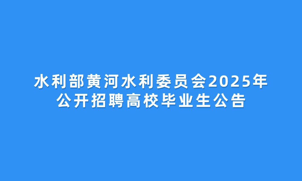 水利部黄河水利委员会2025年公开招聘高校毕业生公告