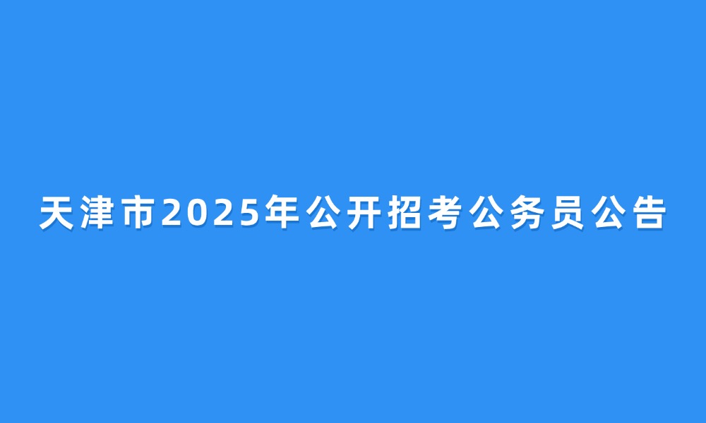 天津市2025年公开招考公务员公告