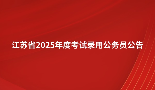 江苏省2025年度考试录用公务员公告