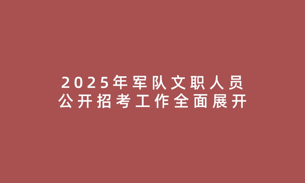 2025年军队文职人员公开招考工作全面展开