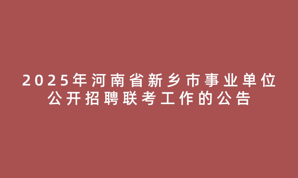 2025年河南省新乡市事业单位公开招聘联考工作的公告