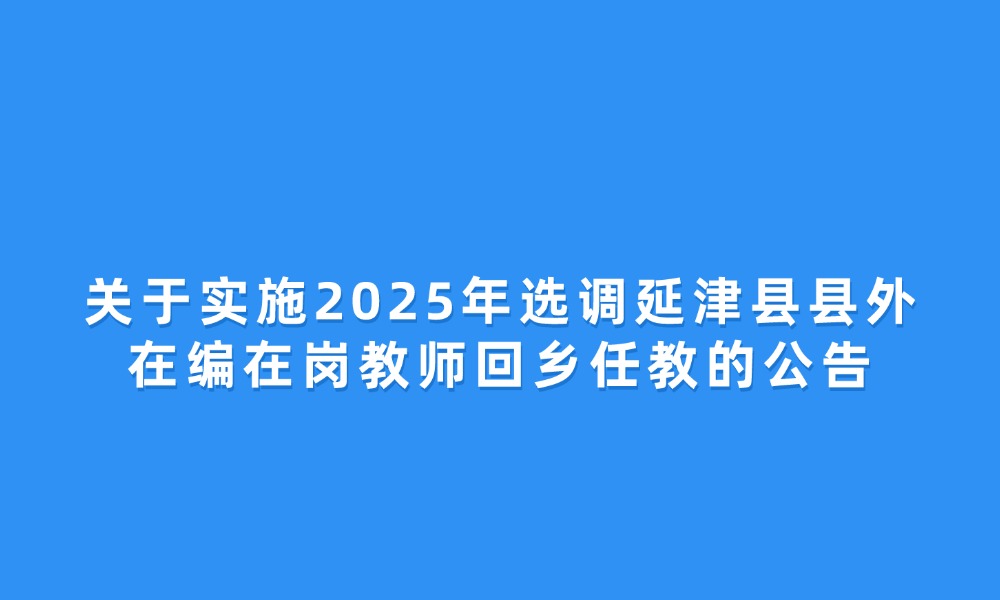 关于实施2025年选调延津县县外在编在岗教师回乡任教的公告