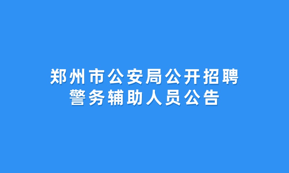 郑州市公安局公开招聘警务辅助人员公告