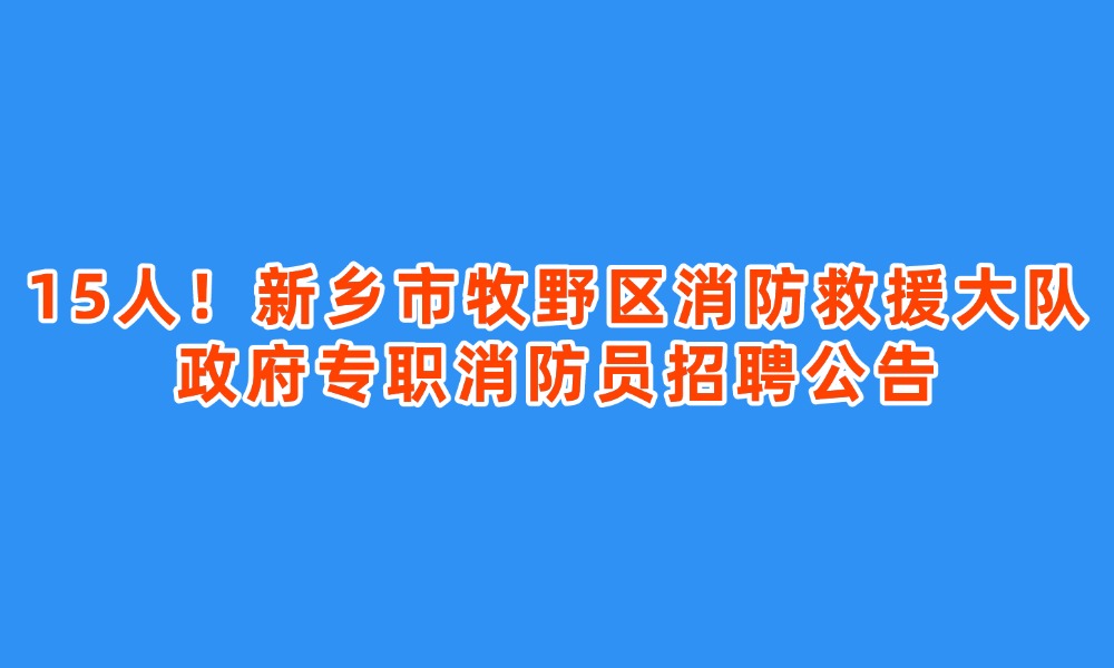 15人！新乡市牧野区消防救援大队政府专职消防员招聘公告